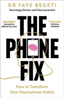 The Phone Fix : The Brain-Focused Guide to Building Healthy Digital Habits and Breaking Bad Ones