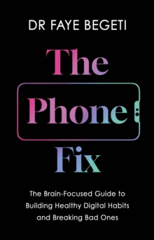 The Phone Fix : The Brain-Focused Guide to Building Healthy Digital Habits and Breaking Bad Ones