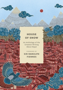 House of Snow : An Anthology of the Greatest Writing About Nepal