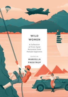 Wild Women : A collection of first-hand accounts from female explorers