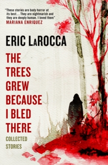 The Trees Grew Because I Bled There: Collected Stories