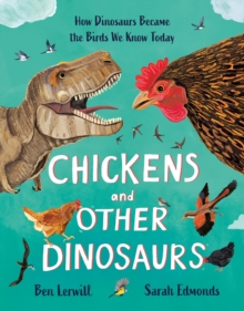 Chickens and Other Dinosaurs : How Dinosaurs Became the Birds We Know Today