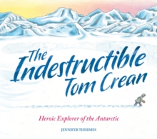 The Indestructible Tom Crean : Heroic Explorer Of The Antarctic