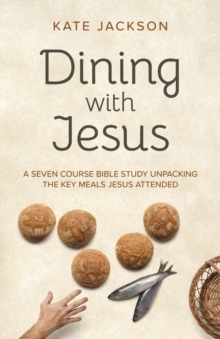 Dining with Jesus : A Seven Course Bible Study Unpacking the Key Meals Jesus Attended