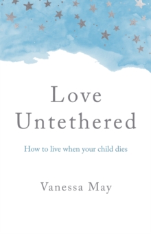 Love Untethered : How to live when your child dies