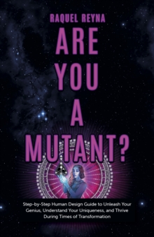 Are You a Mutant? : Step by Step Human Design Guide to Unleash Your Genius, Understand Your Uniqueness, and Thrive During Times of Transformation