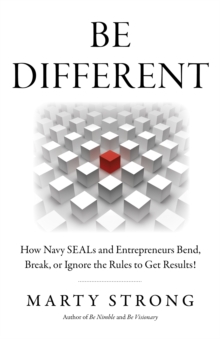 Be Different : How Navy SEALs and Entrepreneurs Bend, Break, or Ignore the Rules to Get Results!