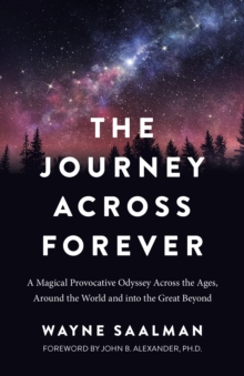 Journey Across Forever, The : A Magical Provocative Odyssey Across the Ages, Around the World & into the Great Beyond