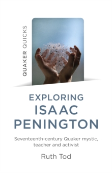 Exploring Isaac Penington : Seventeenth-Century Quaker Mystic, Teacher and Activist