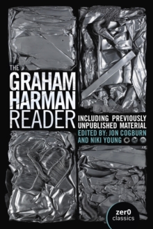 Graham Harman Reader : Including Collected Works and Previously Unpublished Essays