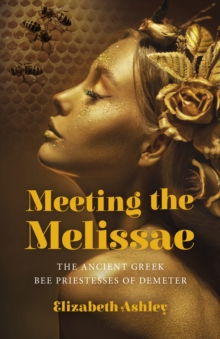 Meeting the Melissae : The Ancient Greek Bee Priestesses of Demeter