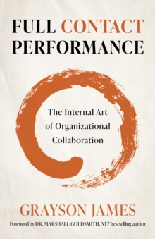 Full Contact Performance : The Internal Art of Organizational Collaboration