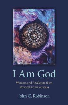 I Am God : Wisdom and Revelation from Mystical Consciousness