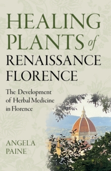 Healing Plants of Renaissance Florence : The Development of Herbal Medicine in Florence