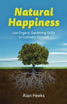 Natural Happiness : Use Organic Gardening Skills to Cultivate Yourself