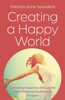 Creating a Happy World : Cultivating Happiness through the Transcendental Meditation(R) Program