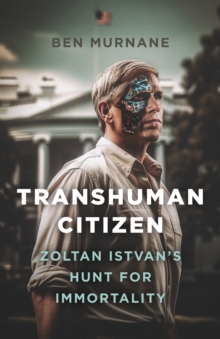 Transhuman Citizen : Zoltan Istvan's Hunt for Immortality