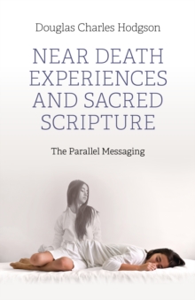 Near Death Experiences and Sacred Scripture : The Parallel Messaging