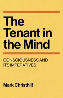 The Tenant in the Mind : Consciousness and Its Imperatives