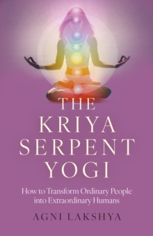 Kriya Serpent Yogi, The : How to Transform Ordinary People into Extraordinary Humans