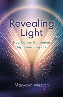 Revealing Light : How Cancer Illuminated My Divine Blueprint