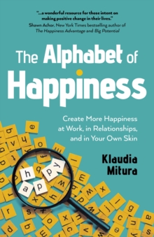 Alphabet of Happiness, The : Create More Happiness at Work, in Relationships, and in Your Own Skin