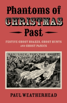 Phantoms of Christmas Past : Festive Ghost Hoaxes, Ghost Hunts and Ghost Panics