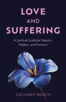 Love and Suffering : A Spiritual Guide for Helpers, Healers, and Humans