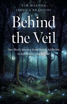 Behind the Veil : One Man's Journey from Opioid Addiction to Spirituality and Beyond