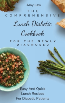 The Comprehensive Lunch Diabetic Cookbook For The Newly Diagnosed : Easy And Quick Lunch Recipes For Diabetic Patients