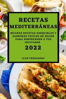 Recetas Mediterraneas 2022 : Muchas Recetas Asequibles Y Sabrosas Faciles de Hacer Para Sorprender a Tus Invitados