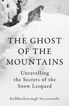 The Ghost of the Mountains : Unravelling the Secrets of the Snow Leopard