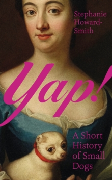 Yap : A Short History Of Small Dogs Stephanie Howard-Smith