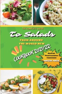 The Complete Guide to Salads from Around the World New Cookbook 2021/22 : The complete recipe book on salads, everything you need to know to prepare tasty, fresh, and dietetic salads, is also recommen