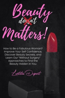 Beauty Matters : How to Be a Fabulous Woman? Improve Your Self Confidence, Discover Beauty Secrets, and Learn Our "Without Surgery" Approaches to Find the Beauty Hidden in You