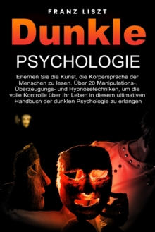 Dunkle Psychologie : Lernen Sie die Kunst, die Koerpersprache der Menschen zu lesen. 20+ Manipulations-, UEberredungs- und Hypnosetechniken, um die volle Kontrolle uber Ihr Leben zu ubernehmen, in die