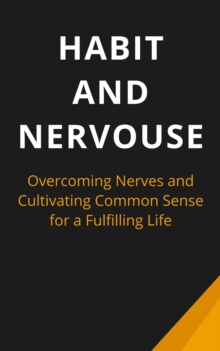 Habit And Nervous : Overcoming Nerves and Cultivating Common Sense for a Fulfilling Life