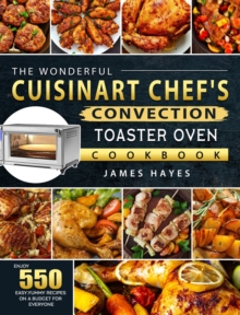 The Wonderful Cuisinart Chef's Convection Toaster Oven Cookbook : Enjoy 550 Easy, Yummy Recipes on A Budget for Everyone