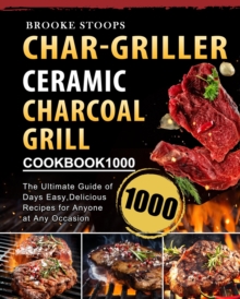 Char-Griller Ceramic Charcoal Grill Cookbook 1000 : The Ultimate Guide of 1000 Days Easy, Delicious Recipes for Anyone at Any Occasion