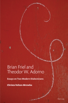 Brian Friel and Theodor W. Adorno : Essays on Two Modern Dialecticians