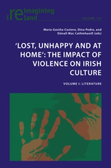 'Lost, Unhappy and at Home': The Impact of Violence on Irish Culture : Volume I: Literature