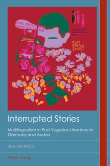 Interrupted Stories : Multilingualism in Post-Yugoslav Literature in Germany and Austria