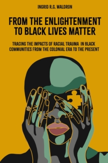 From the Enlightenment to Black Lives Matter : Tracing the Impacts of Racial Trauma in Black Communities from the Colonial Era to the Present