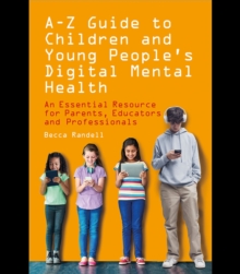 A  Z Guide to Children and Young Peoples Digital Mental Health : An Essential Resource for Parents, Educators and Professionals