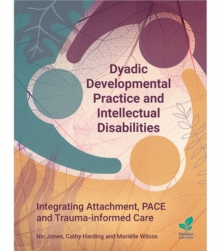 Dyadic Developmental Practice and Intellectual Disability : Integrating Attachment, PACE and Trauma-informed Care