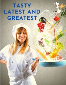 Tasty Latest and Greatest : How to Cook Basically Anything - An Official Cookbook