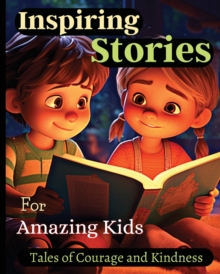 Inspiring Stories For Amazing Kids : A Motivational Book about Courage, Confidence and Friendship With Amazing Colorful Illustrations