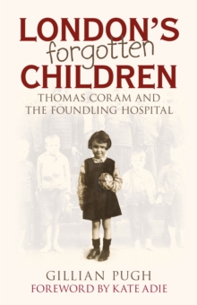 London's Forgotten Children : Thomas Coram and the Foundling Hospital