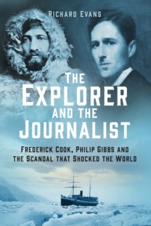 The Explorer and the Journalist : Frederick Cook, Philip Gibbs and the Scandal that Shocked the World