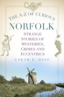 The A-Z of Curious Norfolk : Strange Stories of Mysteries, Crimes and Eccentrics